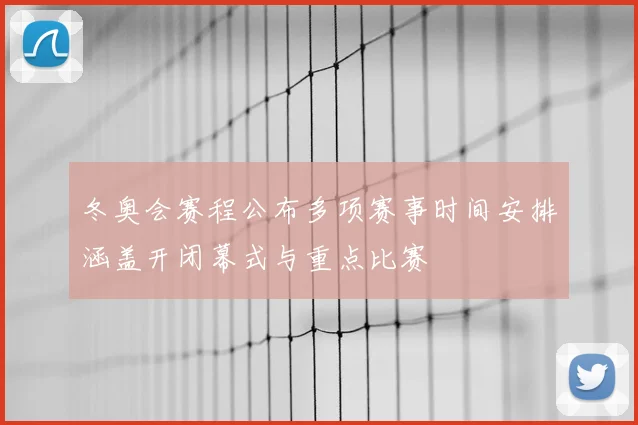 冬奥会赛程公布多项赛事时间安排涵盖开闭幕式与重点比赛
