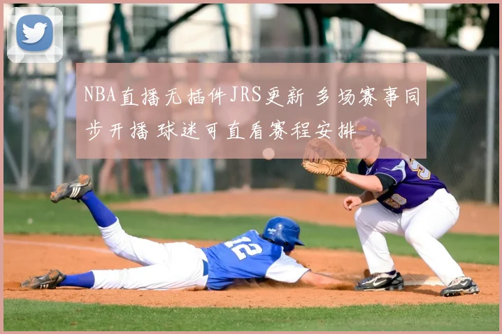 NBA直播无插件JRS更新 多场赛事同步开播 球迷可直看赛程安排
