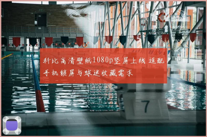 科比高清壁纸1080p竖屏上线 适配手机锁屏与球迷收藏需求