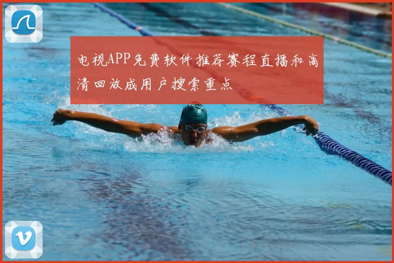 电视APP免费软件推荐赛程直播和高清回放成用户搜索重点