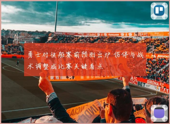 勇士对快船赛前预测出炉 伤停与战术调整成比赛关键看点