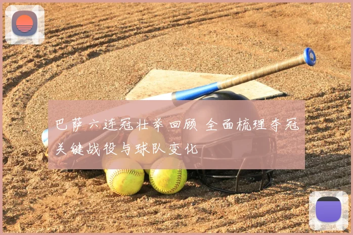 巴萨六连冠壮举回顾 全面梳理夺冠关键战役与球队变化