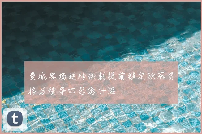 曼城客场逆转热刺提前锁定欧冠资格后续争四悬念升温