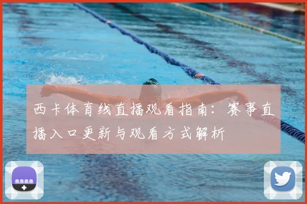 西卡体育线直播观看指南：赛事直播入口更新与观看方式解析