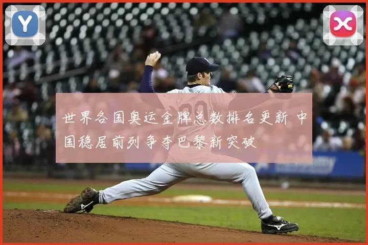 世界各国奥运金牌总数排名更新 中国稳居前列争夺巴黎新突破