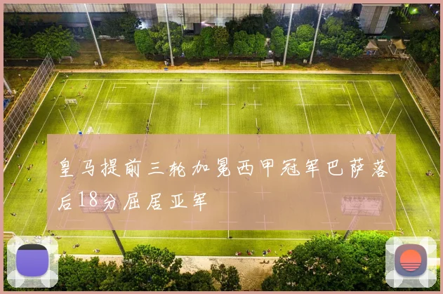 皇马提前三轮加冕西甲冠军巴萨落后18分屈居亚军