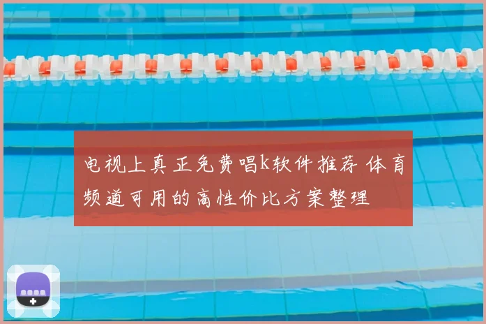 电视上真正免费唱k软件推荐 体育频道可用的高性价比方案整理