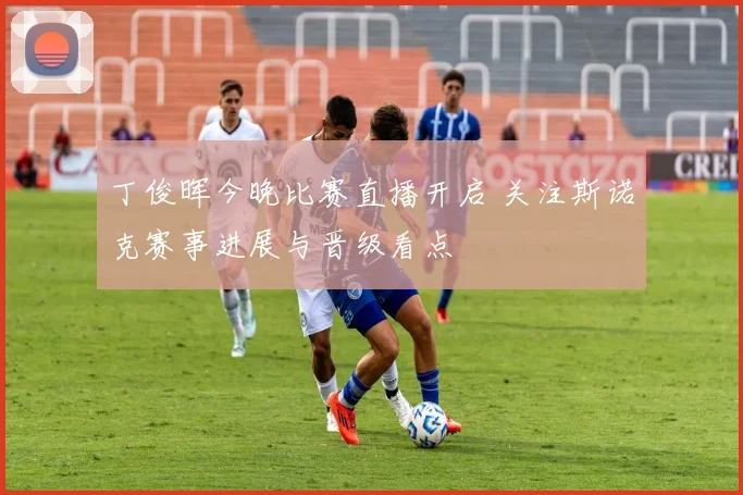 丁俊晖今晚比赛直播开启 关注斯诺克赛事进展与晋级看点