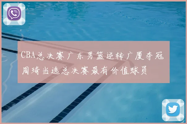 CBA总决赛广东男篮逆转广厦夺冠 周琦当选总决赛最有价值球员