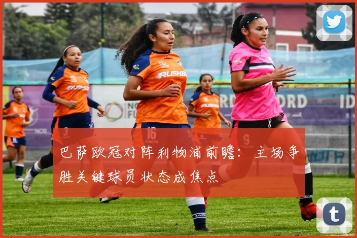 巴萨欧冠对阵利物浦前瞻：主场争胜关键球员状态成焦点