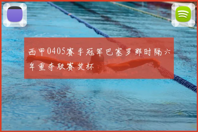 西甲0405赛季冠军巴塞罗那时隔六年重夺联赛奖杯
