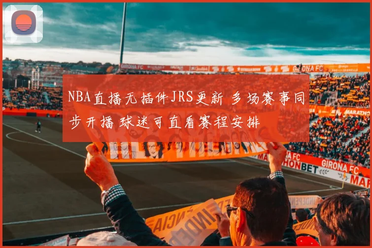 NBA直播无插件JRS更新 多场赛事同步开播 球迷可直看赛程安排