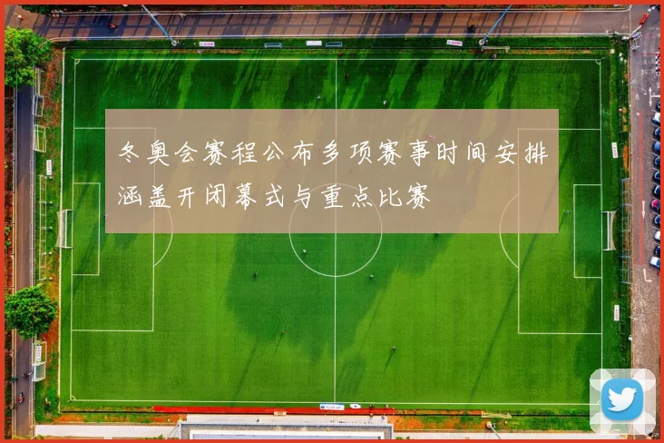冬奥会赛程公布多项赛事时间安排涵盖开闭幕式与重点比赛