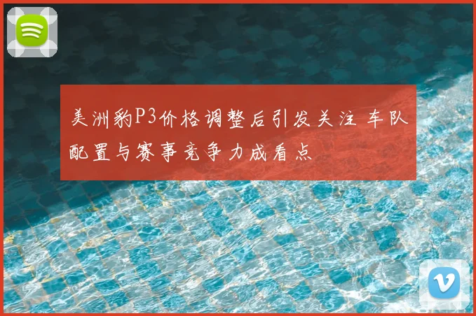 美洲豹P3价格调整后引发关注 车队配置与赛事竞争力成看点