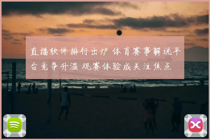 直播软件排行出炉 体育赛事解说平台竞争升温 观赛体验成关注焦点