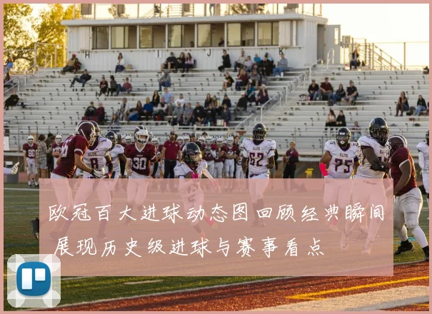 欧冠百大进球动态图回顾经典瞬间 展现历史级进球与赛事看点