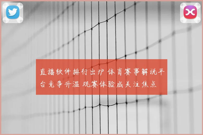 直播软件排行出炉 体育赛事解说平台竞争升温 观赛体验成关注焦点