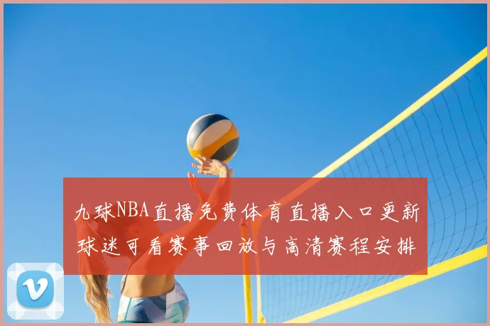 九球NBA直播免费体育直播入口更新 球迷可看赛事回放与高清赛程安排