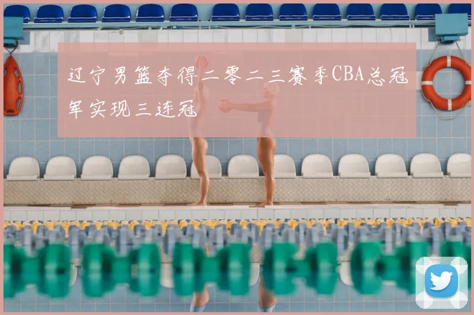 辽宁男篮夺得二零二三赛季CBA总冠军实现三连冠