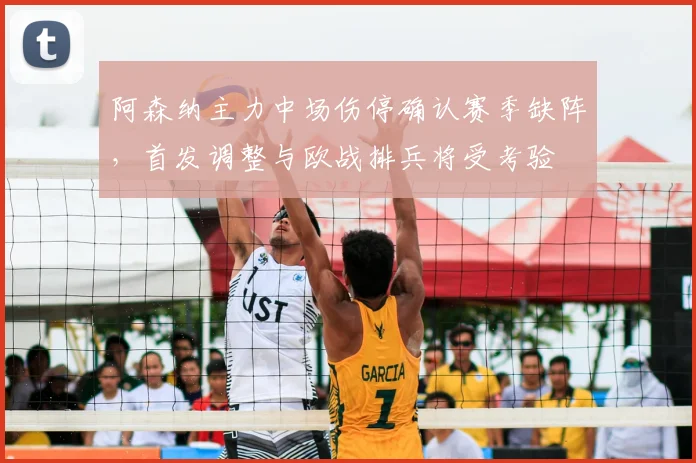 阿森纳主力中场伤停确认赛季缺阵，首发调整与欧战排兵将受考验