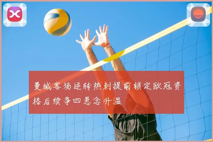 曼城客场逆转热刺提前锁定欧冠资格后续争四悬念升温
